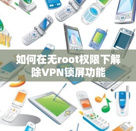 如何在无root权限下解除VPN锁屏功能
