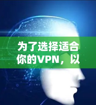 为了选择适合你的VPN，以下是一个有条理的建议