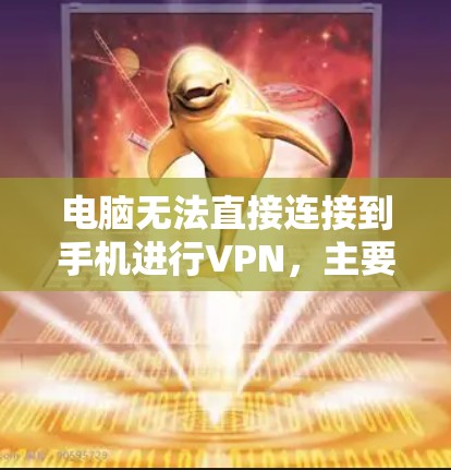 电脑无法直接连接到手机进行VPN，主要是因为 VPN 是通过特定的设备和配置来完成的。要进行VPN，通常需要电脑和手机在同一台设备上，或者通过其他中间设备来实现