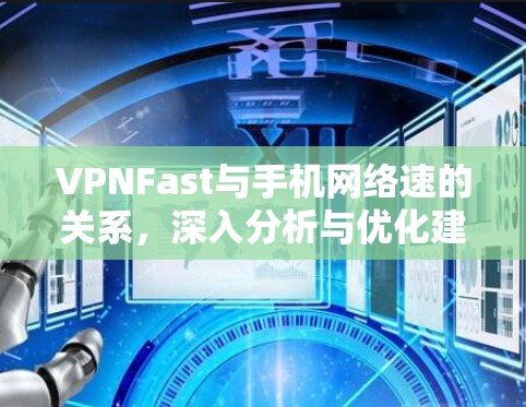 VPNFast与手机网络速的关系，深入分析与优化建议