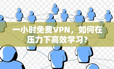 一小时免费VPN，如何在压力下高效学习？