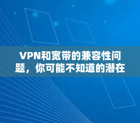 VPN和宽带的兼容性问题，你可能不知道的潜在风险