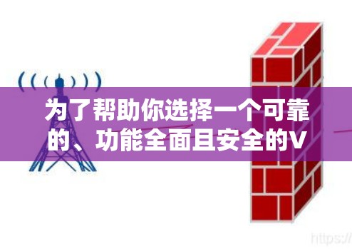 为了帮助你选择一个可靠的、功能全面且安全的VPN软件，以下是一些建议和步骤