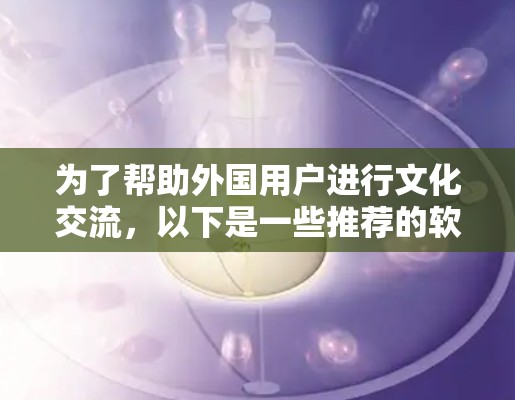 为了帮助外国用户进行文化交流，以下是一些推荐的软件及服务，涵盖不同需求和场景