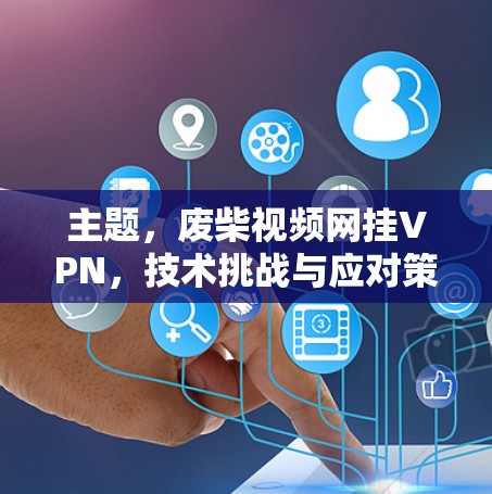 主题，废柴视频网挂VPN，技术挑战与应对策略