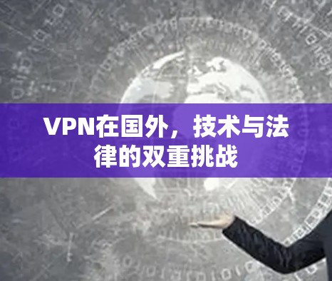 VPN在国外，技术与法律的双重挑战