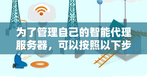 为了管理自己的智能代理服务器，可以按照以下步骤操作