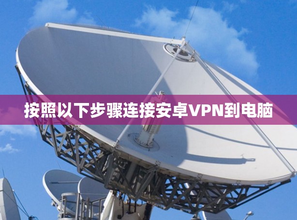 按照以下步骤连接安卓VPN到电脑