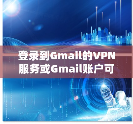 登录到Gmail的VPN服务或Gmail账户可以按照以下步骤进行