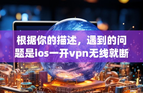 根据你的描述，遇到的问题是ios一开vpn无线就断开，可能是因为VPN的使用方式或网络环境的问题。以下是一步步的解决方案