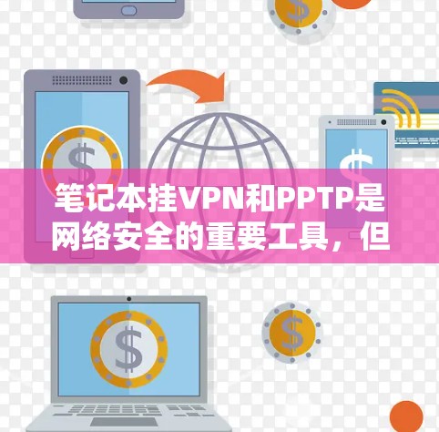 笔记本挂VPN和PPTP是网络安全的重要工具，但它们的使用和配置需要仔细规划和操作。以下是一个详细的步骤指南，帮助您理解如何在笔记本上使用PPTP进行网络保护和监控
