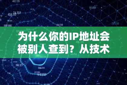 为什么你的IP地址会被别人查到？从技术原理到网络安全守护者的责任