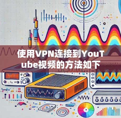 使用VPN连接到YouTube视频的方法如下