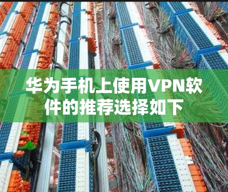 华为手机上使用VPN软件的推荐选择如下