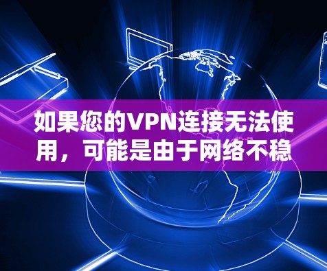 如果您的VPN连接无法使用，可能是由于网络不稳定、VPN软件版本问题、或VPN设置有误。以下是一些建议，帮助您解决问题