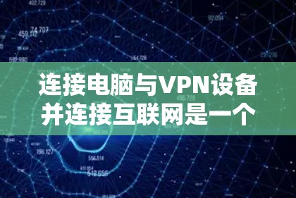 连接电脑与VPN设备并连接互联网是一个复杂但可行的过程。以下是一个清晰的步骤指南，帮助您顺利完成这个过程