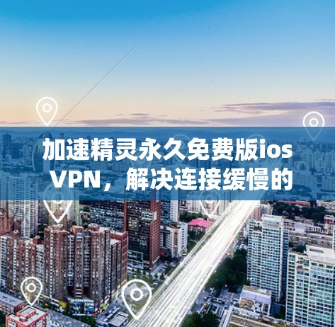 加速精灵永久免费版ios VPN，解决连接缓慢的高效选择