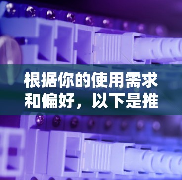 根据你的使用需求和偏好，以下是推荐的VPN软件