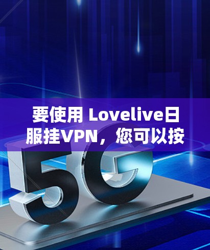 要使用 Lovelive日服挂VPN，您可以按照以下步骤操作
