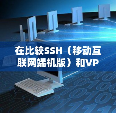 在比较SSH（移动互联网端机版）和VPN时，游戏速度的效率因具体情况进行而异。以下是详细的分析和建议