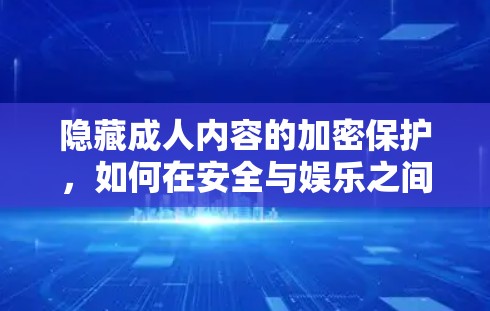 隐藏成人内容的加密保护，如何在安全与娱乐之间找到平衡