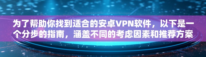 为了帮助你找到适合的安卓VPN软件，以下是一个分步的指南，涵盖不同的考虑因素和推荐方案