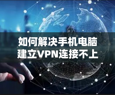 如何解决手机电脑建立VPN连接不上的问题？