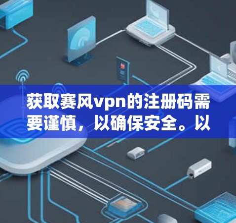 获取赛风vpn的注册码需要谨慎，以确保安全。以下是获取赛风vpn注册码的步骤说明