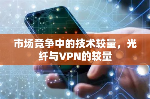 市场竞争中的技术较量，光纤与VPN的较量