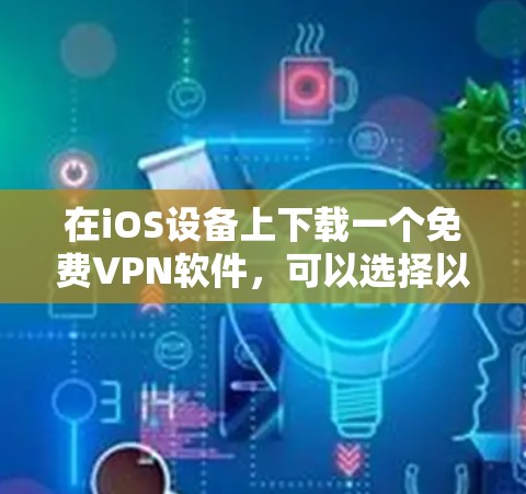 在iOS设备上下载一个免费VPN软件，可以选择以下几种选项，根据你的需求和需求来选择