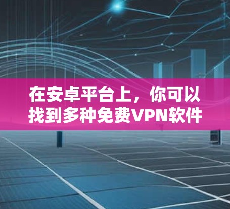 在安卓平台上，你可以找到多种免费VPN软件来访问百度云内容。以下是一些推荐的软件