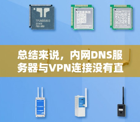 总结来说，内网DNS服务器与VPN连接没有直接关联，但VPN可能在连接中使用内网DNS来辅助，但不是VPN的核心组成部分