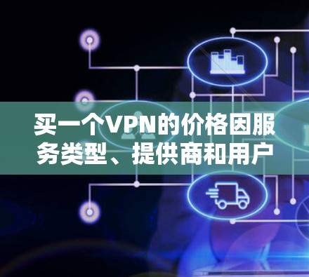 买一个VPN的价格因服务类型、提供商和用户需求而异。以下是一些常见的 VPN 价格范围，供参考