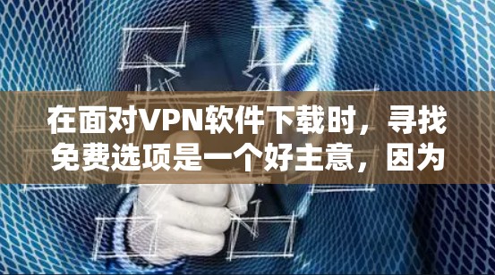 在面对VPN软件下载时，寻找免费选项是一个好主意，因为它可以确保你的上网是安全的。以下是找到一个免费VPN软件的建议