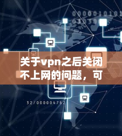 关于vpn之后关闭不上网的问题，可能存在多种原因。以下是一些可能的原因和建议