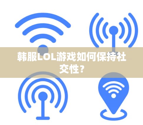 韩服LOL游戏如何保持社交性？