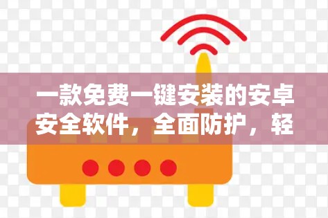 一款免费一键安装的安卓安全软件，全面防护，轻松防御