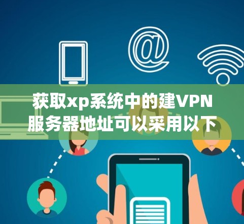 获取xp系统中的建VPN服务器地址可以采用以下方法