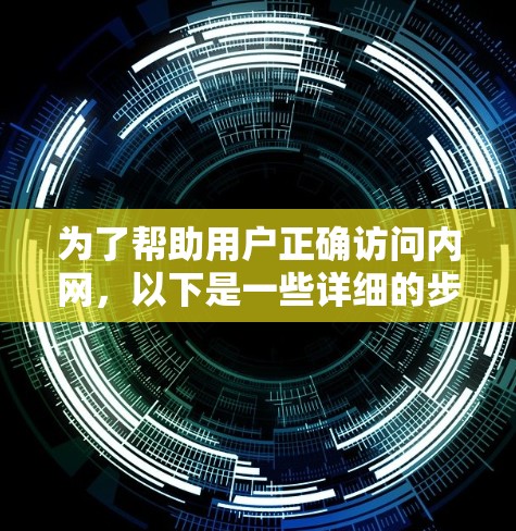 为了帮助用户正确访问内网，以下是一些详细的步骤和注意事项