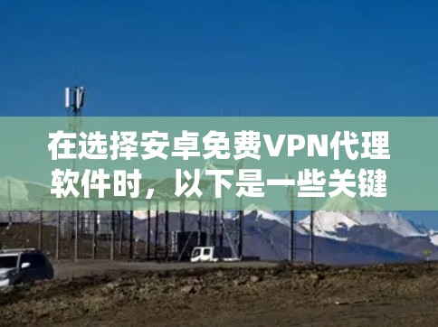 在选择安卓免费VPN代理软件时，以下是一些关键考虑因素和推荐建议