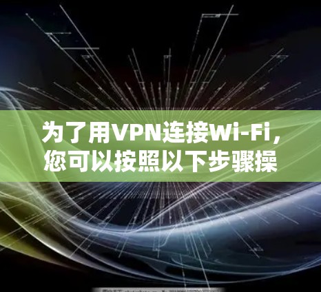 为了用VPN连接Wi-Fi,您可以按照以下步骤操作 为了用VPN连接Wi-Fi,您可以按照以下步骤操作