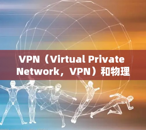VPN（Virtual Private Network，VPN）和物理专线（物理线缆）在技术实现和应用场景上有显著的区别，以下是对它们的简单比较