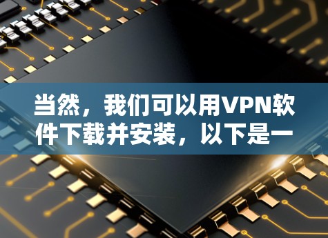 当然，我们可以用VPN软件下载并安装，以下是一些步骤和推荐