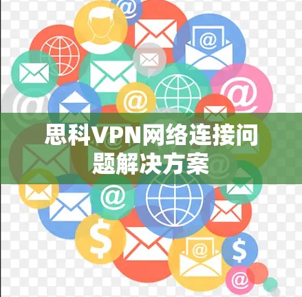 思科VPN网络连接问题解决方案 思科VPN网络连接问题解决方案