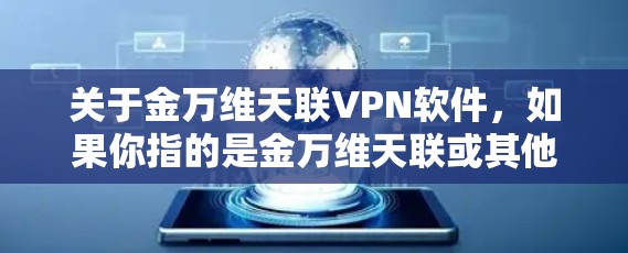 关于金万维天联VPN软件，如果你指的是金万维天联或其他某个VPN软件的名称，建议您先确认具体指的是什么。因为金万维天联是一个软件包的名称，可能指的是某个特定的软件包或服务