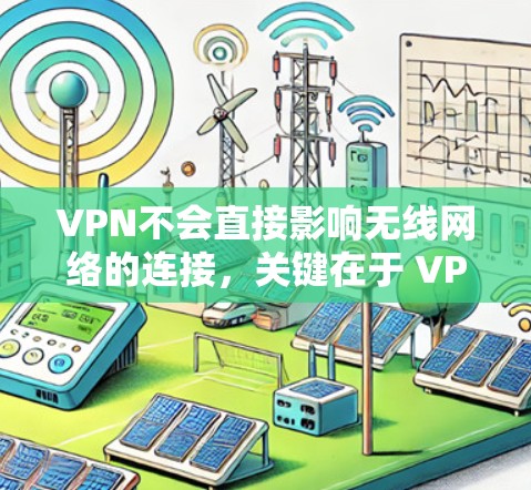 VPN不会直接影响无线网络的连接，关键在于 VPN 的加密方式和无线设备的通信方式是否匹配。以下是 VPN 不影响无线网络的几种情况