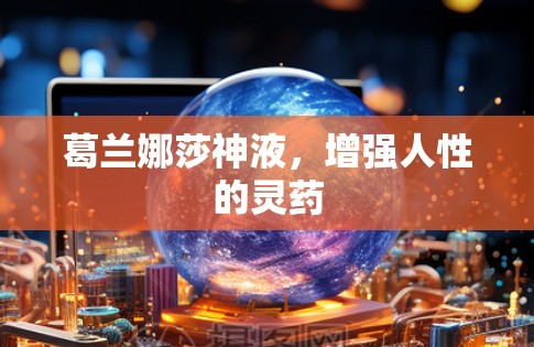 葛兰娜莎神液，增强人性的灵药