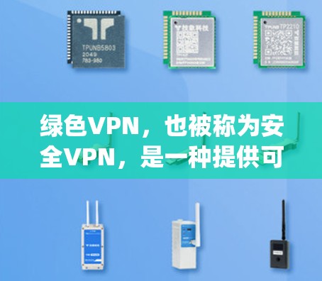 绿色VPN，也被称为安全VPN，是一种提供可靠、安全且免费的网络连接服务。它们通常基于VPN协议（如Zap,VPN,T3,OpenVPN等）允许用户在线接收和发送数据，同时保护数据安全