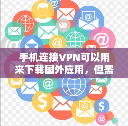 手机连接VPN可以用来下载国外应用，但需要谨慎使用，以确保安全性和隐私保护。以下是详细的步骤和注意事项