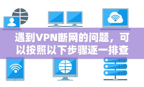 遇到VPN断网的问题，可以按照以下步骤逐一排查和解决